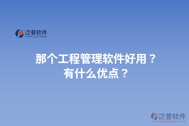 那個(gè)工程管理軟件好用？有什么優(yōu)點(diǎn)？