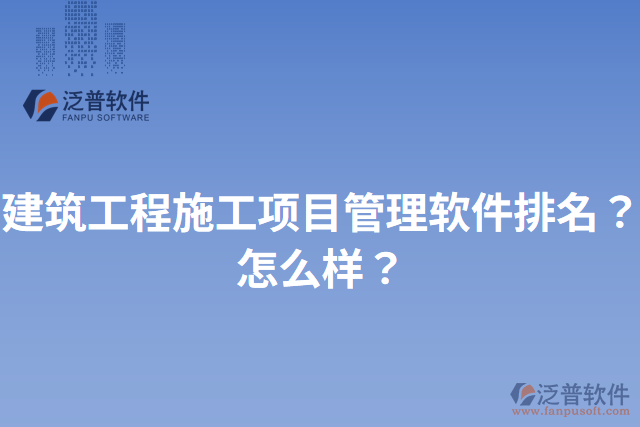 建筑工程施工項目管理軟件排名？怎么樣？