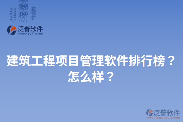 建筑工程項(xiàng)目管理軟件排行榜？怎么樣？