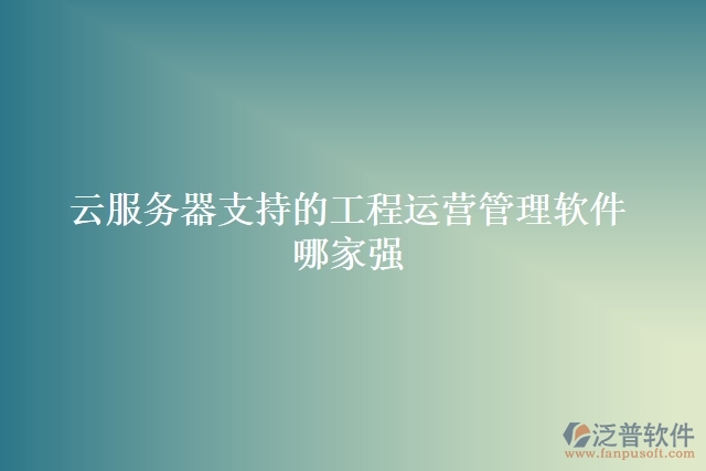 云服務(wù)器支持的工程運營管理軟件哪家強