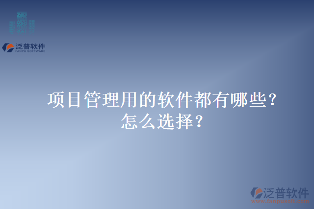 項(xiàng)目管理用的軟件都有哪些？怎么選擇？