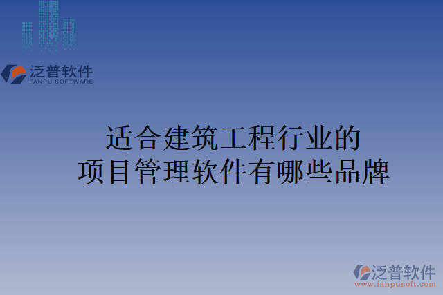 適合建筑工程行業(yè)的項目管理軟件有哪些品牌