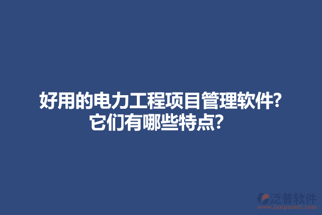 好用的電力工程項(xiàng)目管理軟件? 它們有哪些特點(diǎn)？