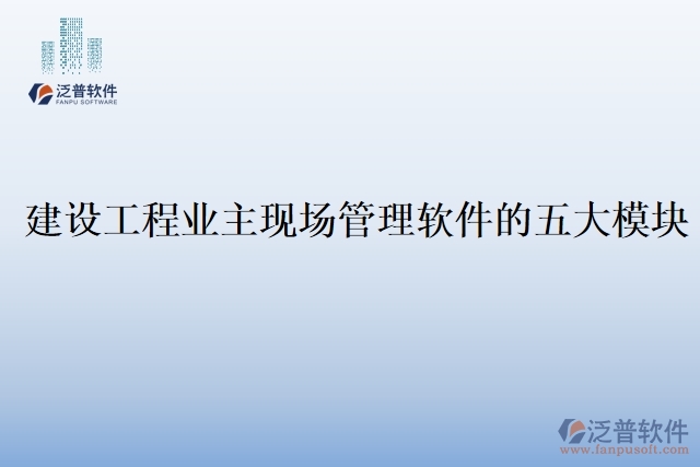 建設(shè)工程業(yè)主現(xiàn)場管理軟件的五大模塊