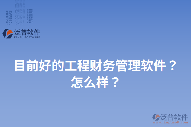 目前好的工程財(cái)務(wù)管理軟件？怎么樣？