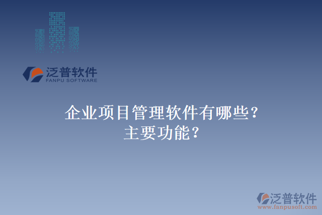 企業(yè)項(xiàng)目管理軟件有哪些？主要功能？
