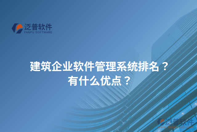 建筑企業(yè)軟件管理系統(tǒng)排名？有什么優(yōu)點？