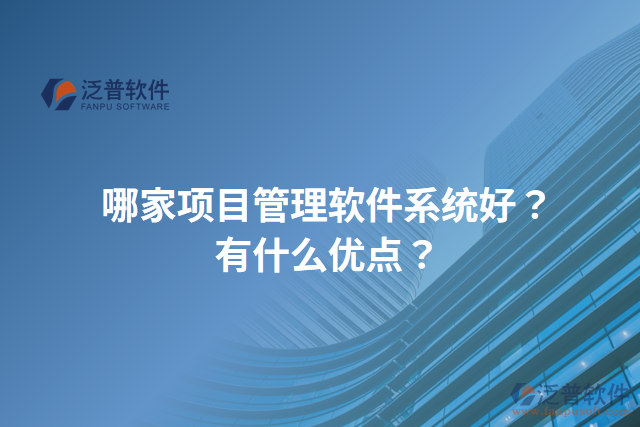 哪家項目管理軟件系統(tǒng)好？有什么優(yōu)點？