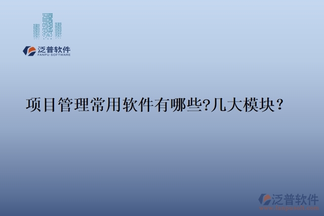 項(xiàng)目管理常用軟件有哪些?幾大模塊？
