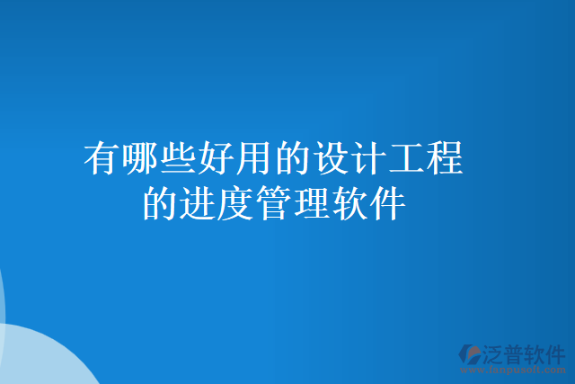 有哪些好用的設(shè)計工程的進度管理軟件