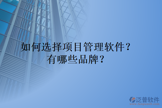 如何選擇項(xiàng)目管理軟件？有哪些品牌？