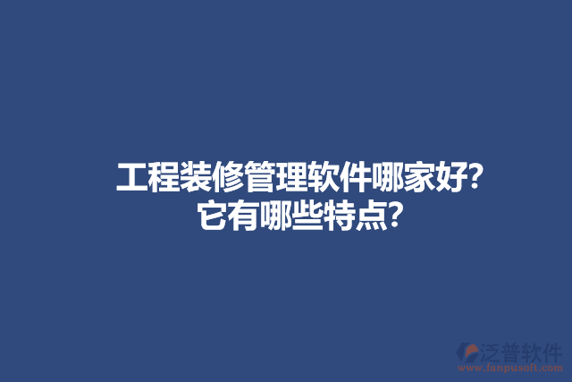 工程裝修管理軟件哪家好？它有哪些特點(diǎn)？
