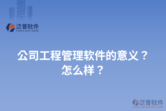 公司工程管理軟件的意義？怎么樣？