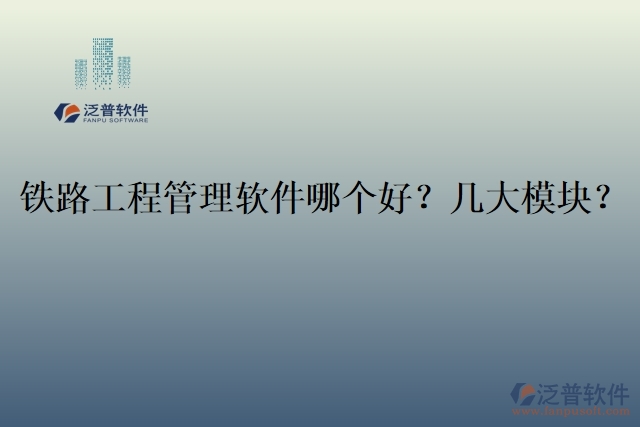 19.鐵路工程管理軟件哪個好？幾大模塊？