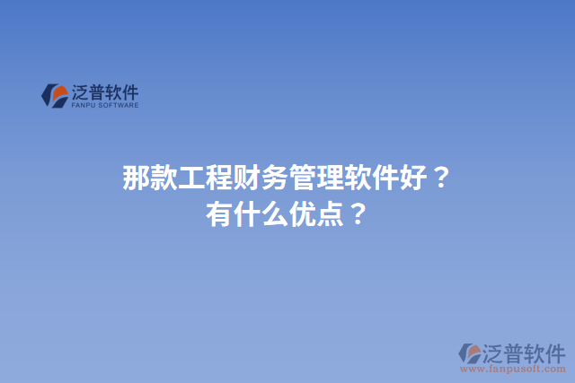 那款工程財(cái)務(wù)管理軟件好？有什么優(yōu)點(diǎn)？