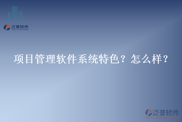 項(xiàng)目管理軟件系統(tǒng)特色？怎么樣？