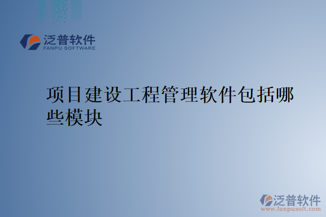 項(xiàng)目建設(shè)工程管理軟件包括哪些模塊