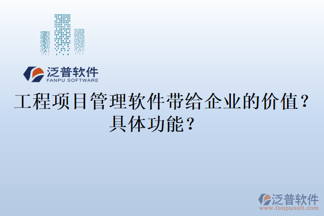  工程項(xiàng)目管理軟件帶給企業(yè)的價值？具體功能？