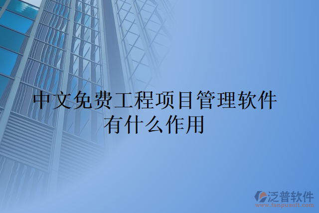 中文免費(fèi)工程項目管理軟件有什么作用