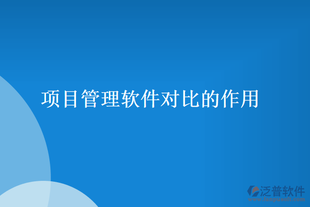 項(xiàng)目管理軟件對比的作用