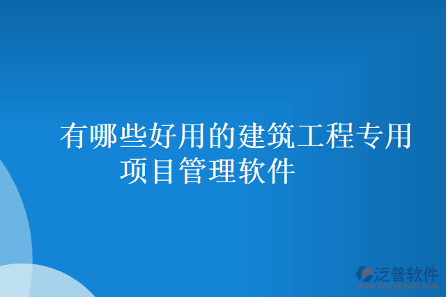 有哪些好用的建筑工程專(zhuān)用項(xiàng)目管理軟件