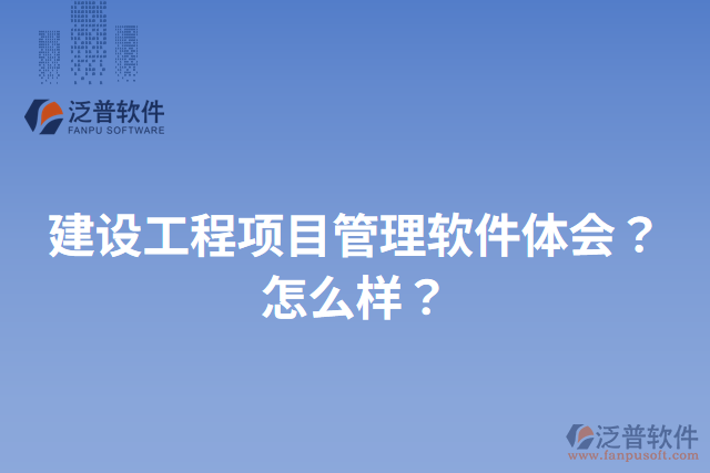 建設(shè)工程項(xiàng)目管理軟件體會(huì)？怎么樣？