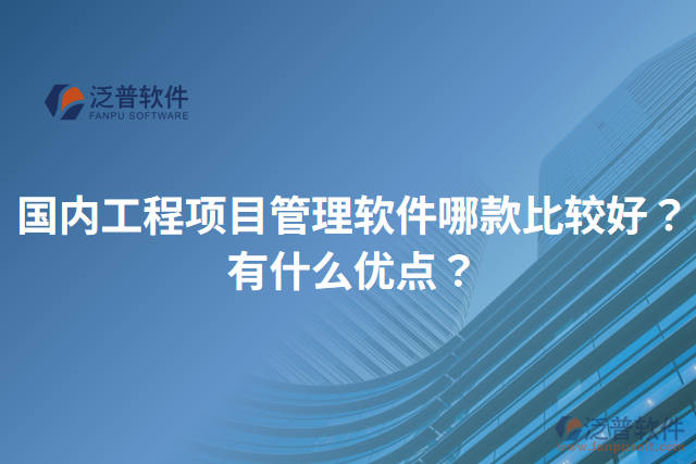 國內(nèi)工程項目管理軟件哪款比較好？有什么優(yōu)點？