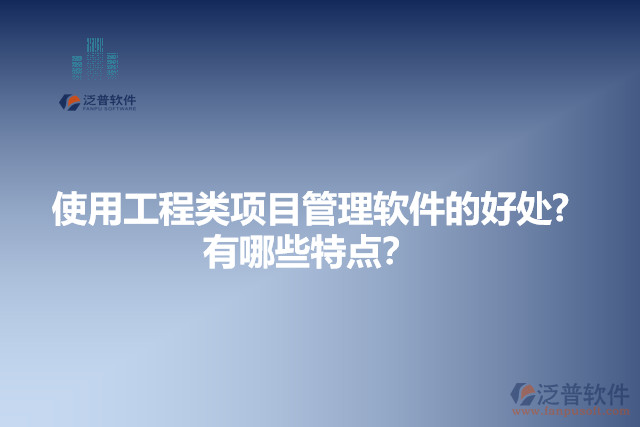 使用工程類項目管理軟件的好處？有哪些特點？