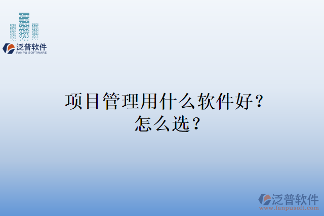 項目管理用什么軟件好？怎么選？