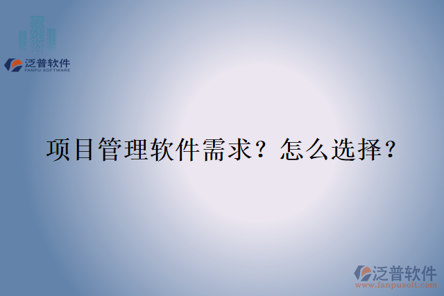 項(xiàng)目管理軟件需求？怎么選擇？