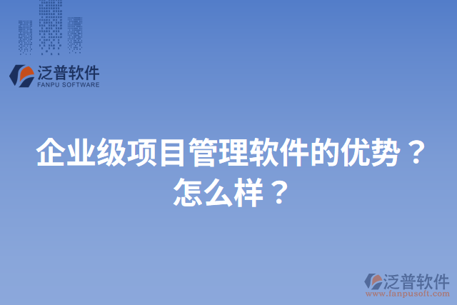 企業(yè)級(jí)項(xiàng)目管理軟件的優(yōu)勢？怎么樣？