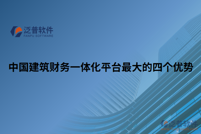 中國建筑財務(wù)一體化平臺最大的四個優(yōu)勢