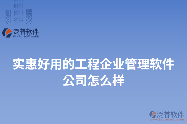 實惠好用的工程企業(yè)管理軟件公司怎么樣