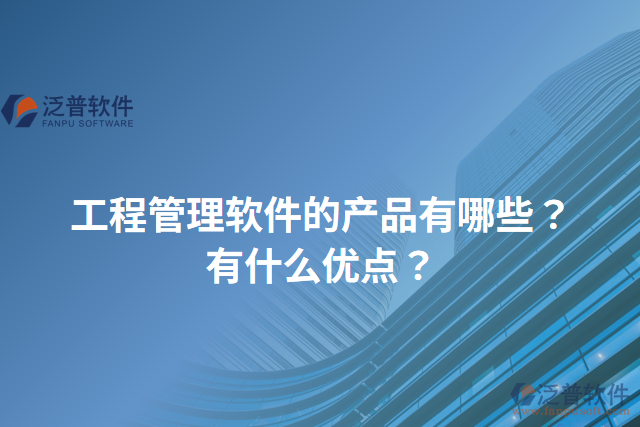 工程管理軟件的產(chǎn)品有哪些？有什么優(yōu)點(diǎn)？