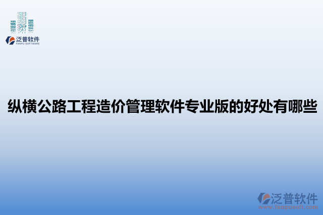  縱橫公路工程造價(jià)管理軟件專業(yè)版的好處有哪些