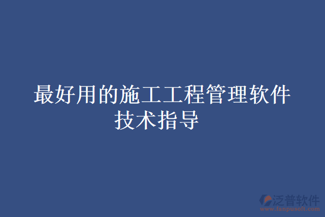 最好用的施工工程管理軟件技術指導