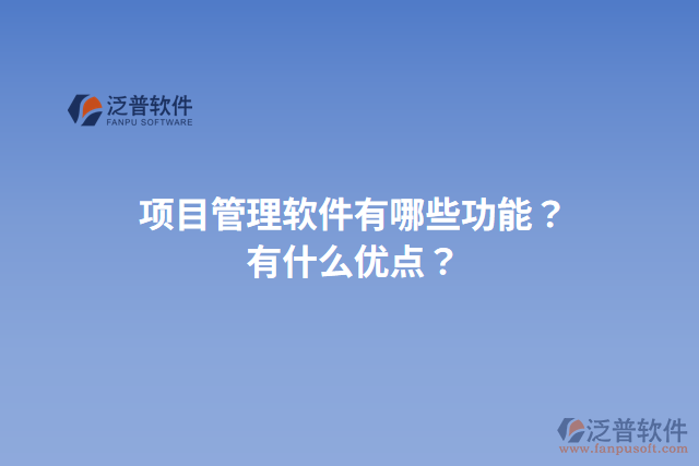 項(xiàng)目管理軟件有哪些功能？有什么優(yōu)點(diǎn)？