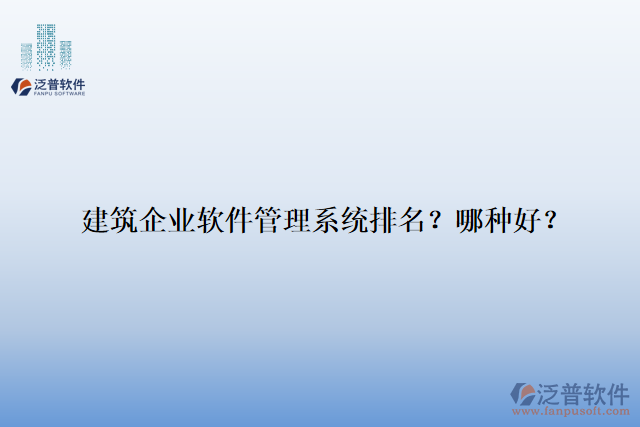 建筑企業(yè)軟件管理系統(tǒng)排名？哪種好？