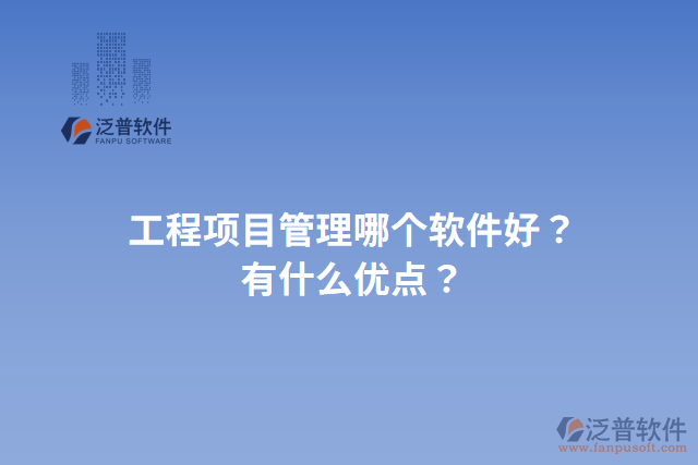 工程項目管理哪個軟件好？有什么優(yōu)點(diǎn)？