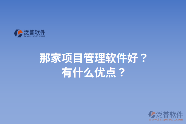 那家項目管理軟件好？有什么優(yōu)點？
