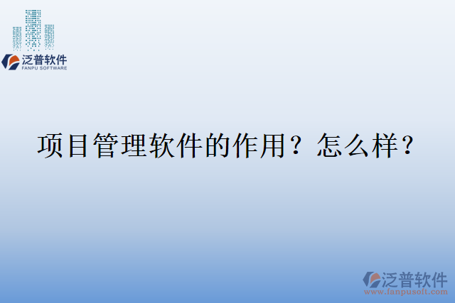 項(xiàng)目管理軟件的作用？怎么樣？