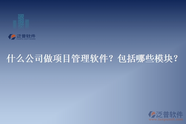 32.什么公司做項目管理軟件？包括哪些模塊？