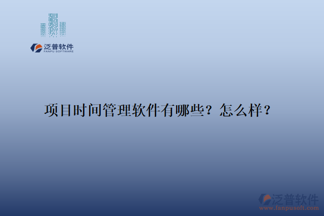 項(xiàng)目時(shí)間管理軟件有哪些？怎么樣？