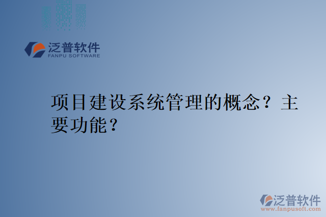 項(xiàng)目建設(shè)系統(tǒng)管理的概念？主要功能？