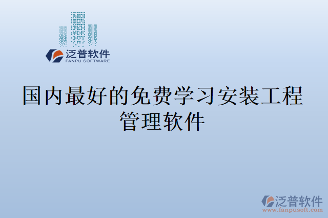 國內(nèi)最好的免費學(xué)習(xí)安裝工程管理軟件