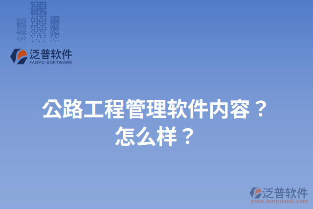 公路工程管理軟件內(nèi)容？怎么樣？
