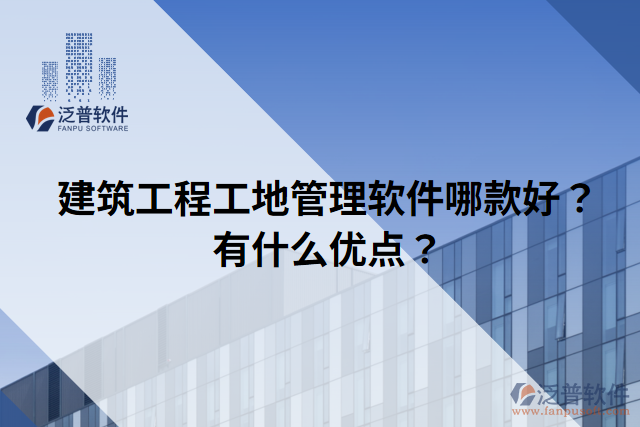 建筑工程工地管理軟件哪款好？有什么優(yōu)點？