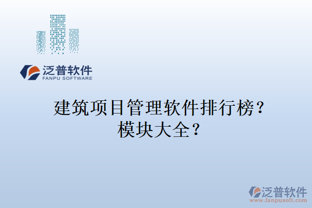 建筑項(xiàng)目管理軟件排行榜？模塊大全？