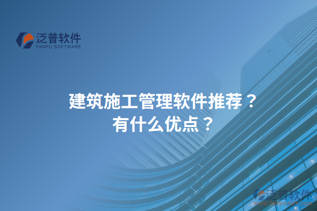 建筑施工管理軟件推薦？有什么優(yōu)點？