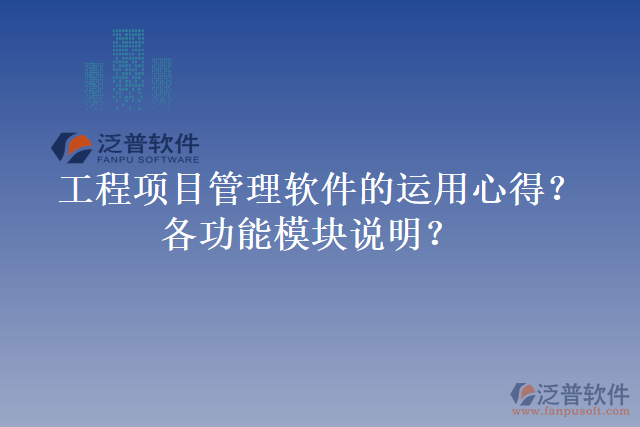 工程項(xiàng)目管理軟件的運(yùn)用心得？各功能模塊說明？